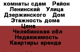 2 комнаты сдам › Район ­ Ленинский › Улица ­ Дзержинского › Дом ­ 16 › Этажность дома ­ 5 › Цена ­ 5 000 - Челябинская обл. Недвижимость » Квартиры аренда   